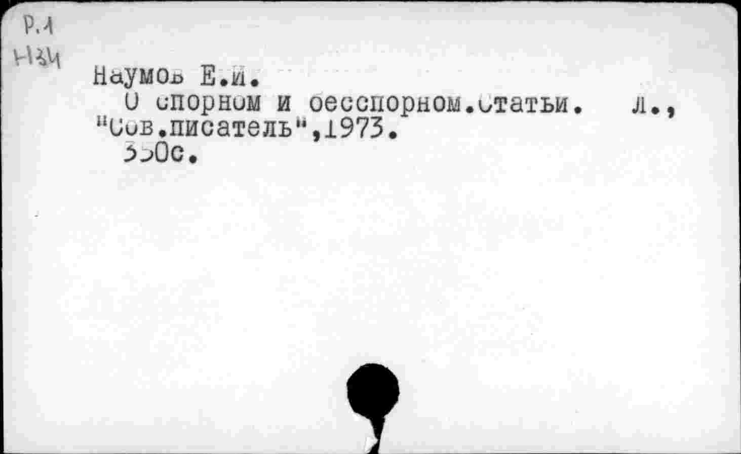 ﻿Наумов Е.и.
и спорном и оесспорном.статьи.
“Сив.писатель“,1973.
>->0с.